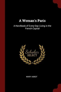 A Woman's Paris: A Handbook of Every-Day Living in the French Capital