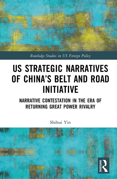 US Strategic Narratives of China's Belt and Road Initiative: Narrative Contestation in the Era of Returning Great Power Rivalry