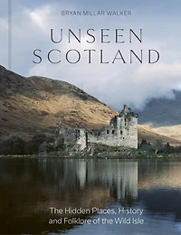 Unseen Scotland: the Hidden Places, History and Folklore of Wild Isle