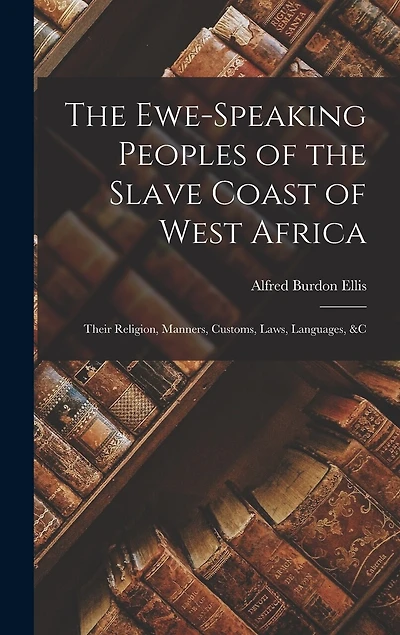 The Ewe-Speaking Peoples of the Slave Coast of West Africa: Their Religion, Manners, Customs, Laws, Languages