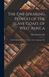 The Ewe-Speaking Peoples of the Slave Coast of West Africa: Their Religion, Manners, Customs, Laws, Languages