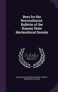 Bees for the Horticulturist. Bulletin of Kansas State Horticultural Society