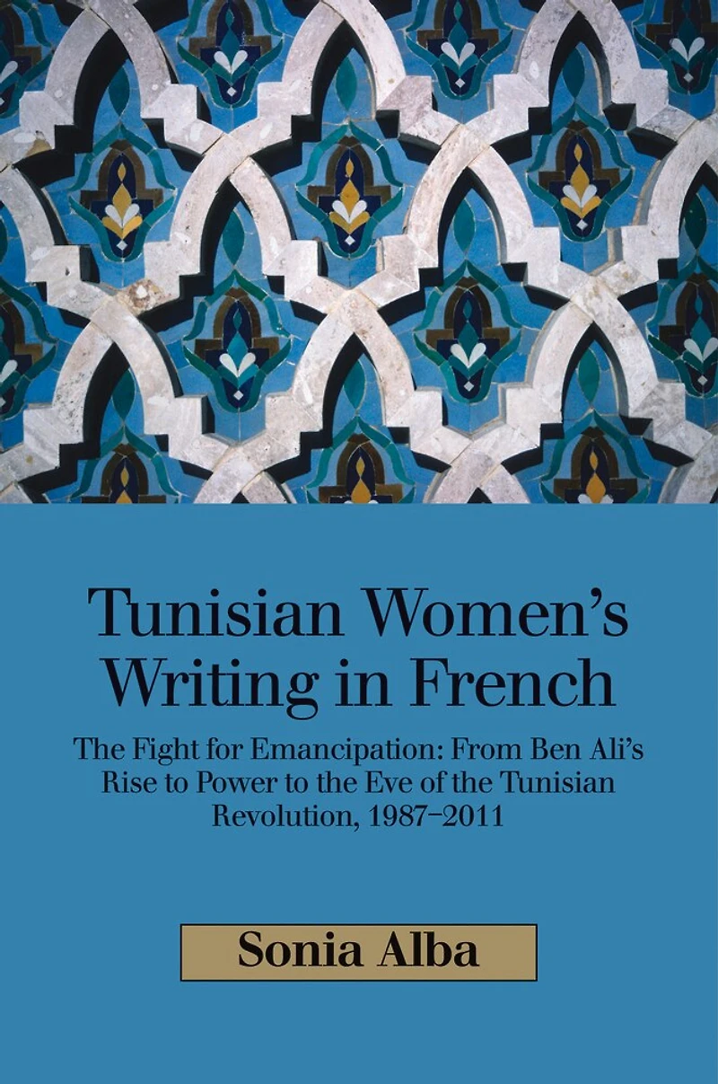 Tunisian Women's Writing French: the Fight for Emancipation: From Ben Ali's Rise to Power Eve of Revolution, 1987-2011