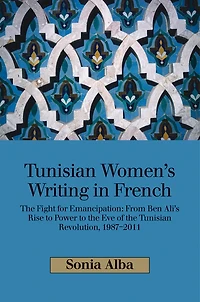 Tunisian Women's Writing French: the Fight for Emancipation: From Ben Ali's Rise to Power Eve of Revolution, 1987-2011