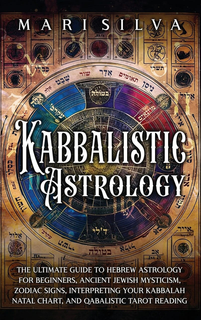Kabbalistic Astrology: The Ultimate Guide to Hebrew Astrology for Beginners, Ancient Jewish Mysticism, Zodiac Signs, Interpreting Your Kabbalah Natal Chart, and Qabalistic Tarot Reading
