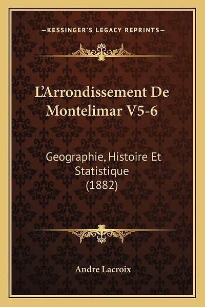 L'Arrondissement De Montelimar V5-6: Geographie, Histoire Et Statistique (1882)