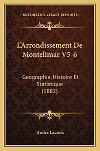 L'Arrondissement De Montelimar V5-6: Geographie, Histoire Et Statistique (1882)