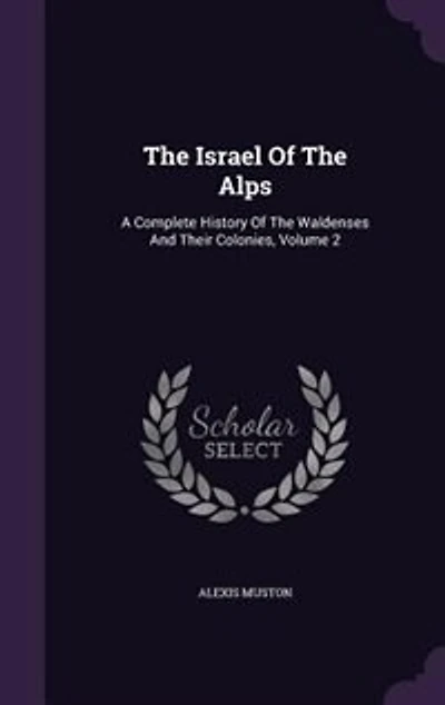 The Israel Of The Alps: A Complete History Of The Waldenses And Their Colonies, Volume 2
