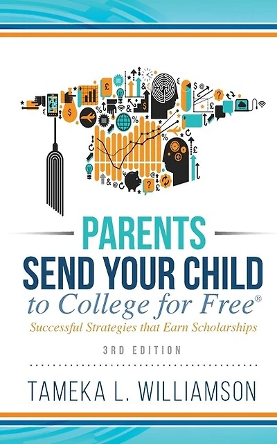 Parents, Send Your Child to College for FREE: Successful Strategies that Earn Scholarships 3rd Edition