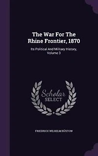 the War for Rhine Frontier, 1870, Vol. 3 of 3: Its Political and Military History (Classic Reprint)