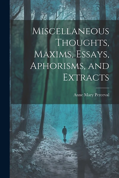 Miscellaneous Thoughts, Maxims, Essays, Aphorisms, and Extracts