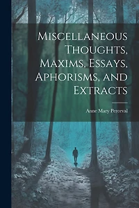 Miscellaneous Thoughts, Maxims, Essays, Aphorisms, and Extracts