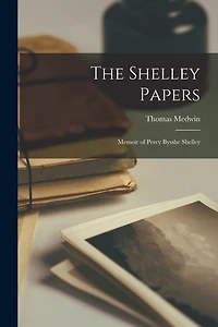 The Shelley Papers: Memoir of Percy Bysshe Shelley