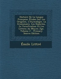 Histoire De La Langue Française: Études Sur Les Origines, L'étymologie, La Grammaire, Les Dialectes, La Versification Et Les Lettres