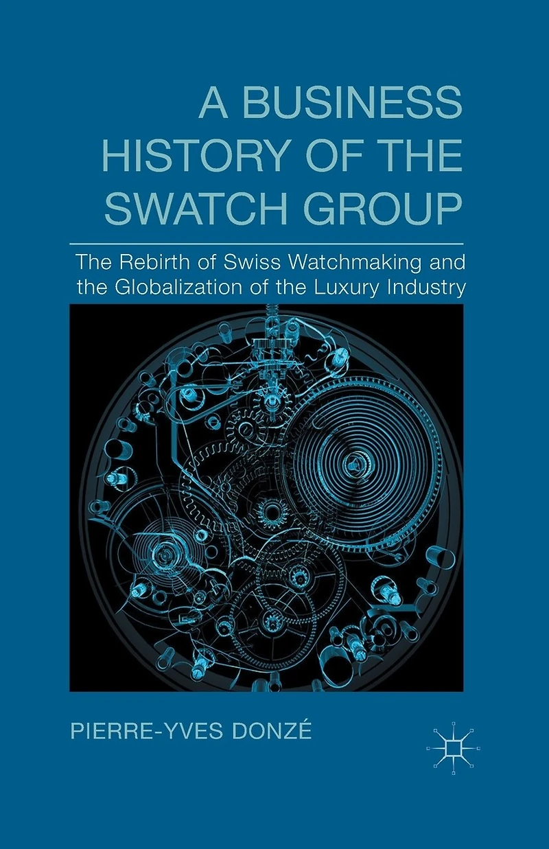 A Business History Of The Swatch Group: Rebirth Swiss Watchmaking And Globalization Luxury Industry