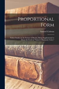 Proportional Form: Futher Studies in the Science of Beauty, Being Supplemental to Those Set Forth in "Nature's Harmonic Unity,"