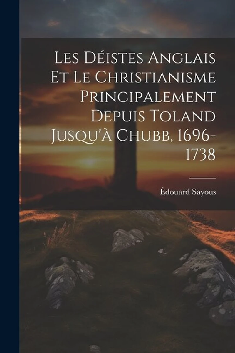Les Déistes Anglais Et Le Christianisme Principalement Depuis Toland Jusqu'à Chubb, 1696-1738