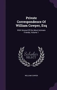 Private Correspondence Of William Cowper, Esq: With Several His Most Intimate Friends, Volume 1