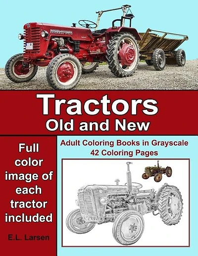 Adult Coloring Books: Tractors Old And New: 42 Grayscale Coloring Pages With Color Image Of New Tractors And Old Tractors
