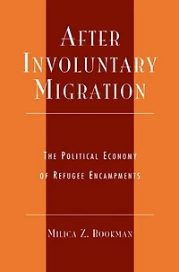 After Involuntary Migration: The Political Economy of Refugee Encampments