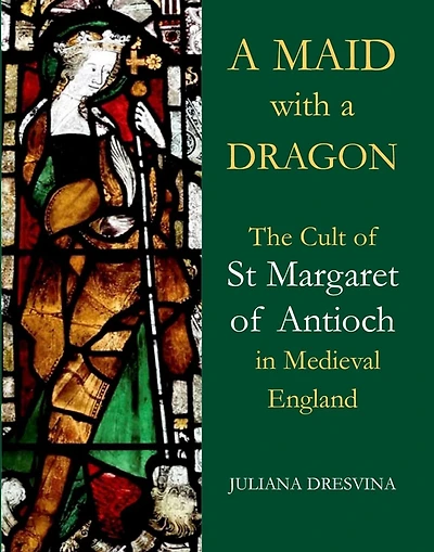 A Maid with a Dragon: The Cult of St Margaret of Antioch in Medieval England