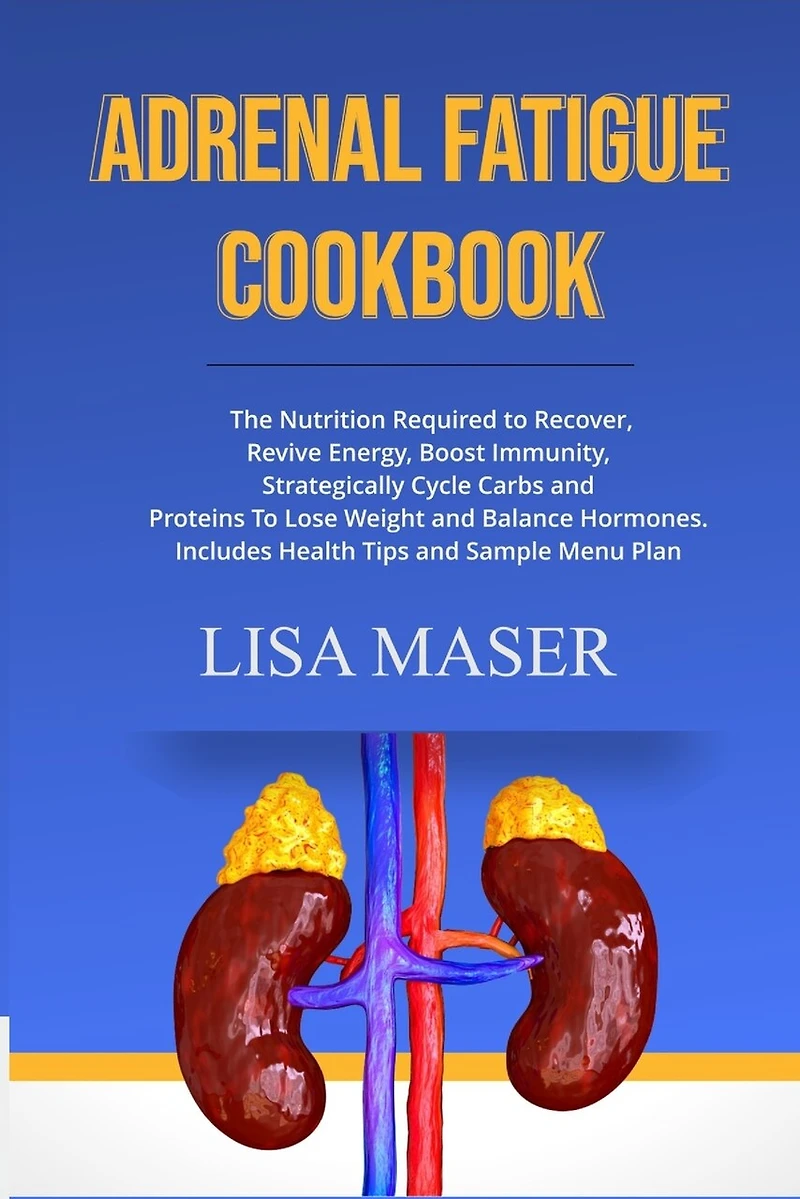 Adrenal Fatigue Cookbook: The Nutrition Required to Recover, Revive Energy, Boost Immunity, Strategically Cycle Carbs and Proteins To Lose Weight And Balance Hormones. Includes Health Tips and Sample