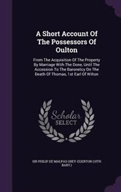 A Short Account Of The Possessors Of Oulton: From The Acquisition Of The Property By Marriage With The Done, Until The Accession To The Baronetc