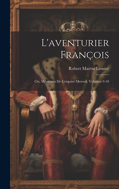 L'aventurier François; Ou, Mémoires De Grégoire Merveil, Volumes 9-10