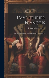L'aventurier François; Ou, Mémoires De Grégoire Merveil, Volumes 9-10