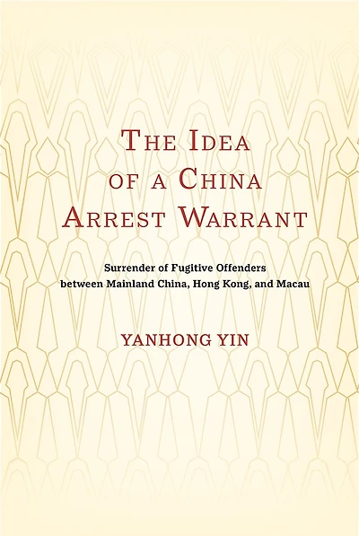 The Idea of a China Arrest Warrant: Surrender Fugitive Offenders between Mainland China, Hong Kong, and Macau