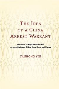 The Idea of a China Arrest Warrant: Surrender Fugitive Offenders between Mainland China, Hong Kong, and Macau