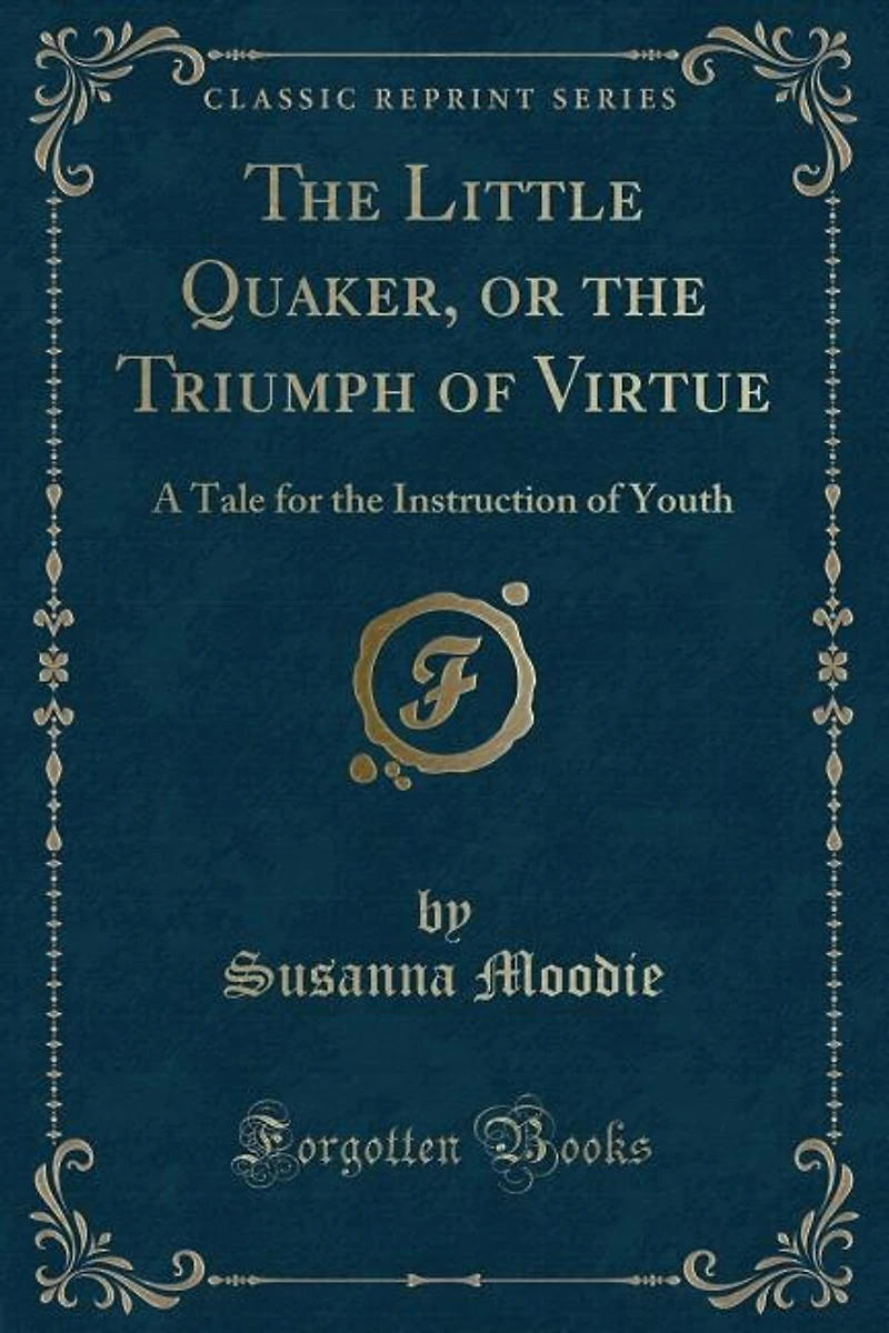 the Little Quaker, or Triumph of Virtue: A Tale for Instruction Youth (Classic Reprint)