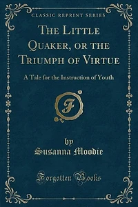 the Little Quaker, or Triumph of Virtue: A Tale for Instruction Youth (Classic Reprint)
