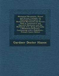 Mechanical Movements, Powers and Devices: Contains: An Illustrated Description of Movements Devices Used Constructive O