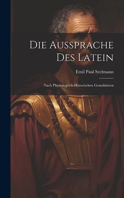 Die Aussprache Des Latein: Nach Physiologisch-Historischen Grundsätzen