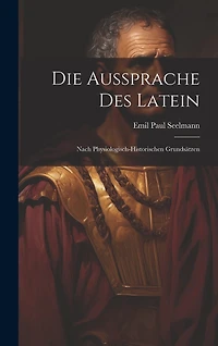 Die Aussprache Des Latein: Nach Physiologisch-Historischen Grundsätzen