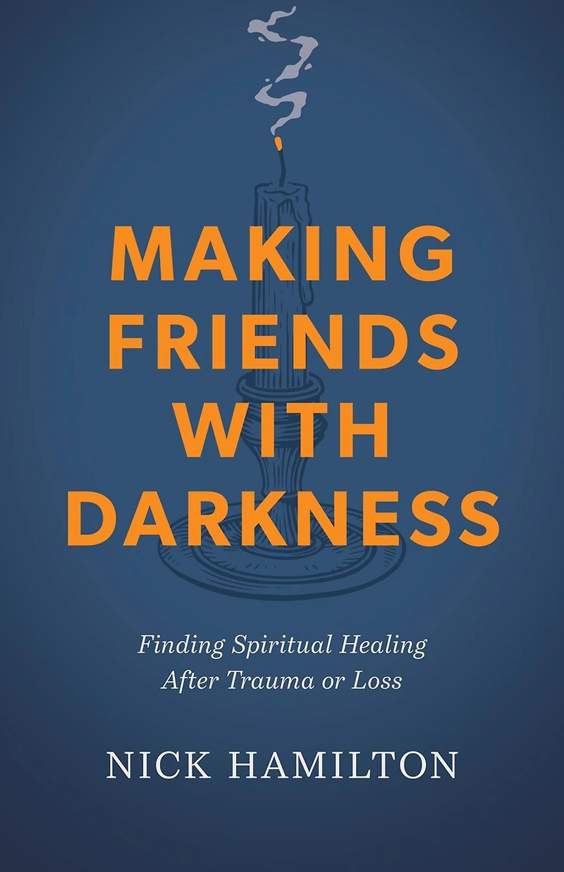Making Friends with Darkness: Finding Spiritual Healing After Trauma or Loss