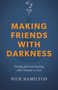 Making Friends with Darkness: Finding Spiritual Healing After Trauma or Loss