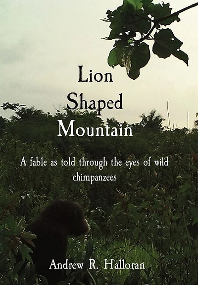 Lion Shaped Mountain: A Fable As Told Through The Eyes Of Wild Chimpanzees
