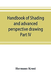 Handbook Of Shading And Advanced Perspective Drawing: Krusi's Drawing Series-part Iv.