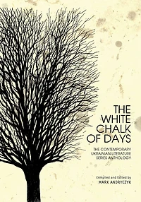 The White Chalk Of Days: Contemporary Ukrainian Literature Series Anthology
