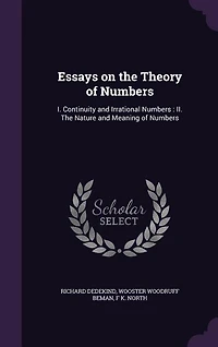 Essays on the Theory of Numbers: I. Continuity and Irrational Numbers : II. The Nature and Meaning of Numbers