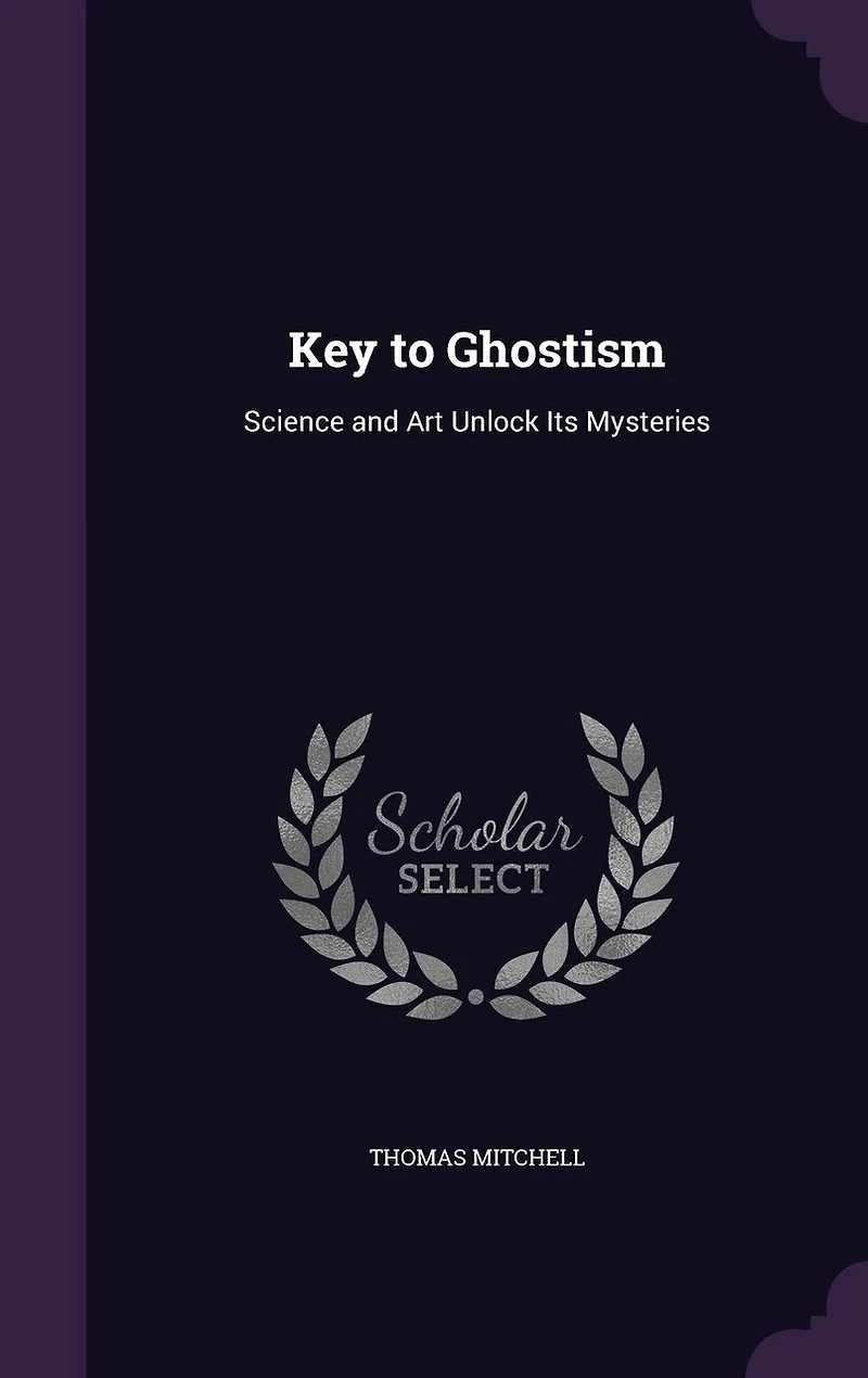 Key to Ghostism: Science and Art Unlock Its Mysteries (Classic Reprint)