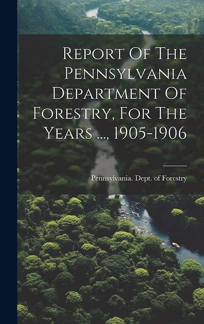 Report Of The Pennsylvania Department Of Forestry, For The Years ..., 1905-1906