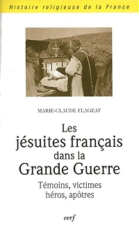 Les jésuites français dans la Grande Guerre: témoins, victimes, héros, apôtres