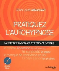 Pratiquez l'autohypnose: la réponse immédiate et efficace contre le stress, l'insomnie, le surpoids, les phobies, le tabac, le manque de confiance en soi, les douleurs, la dépression...