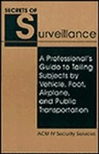 Secrets of Surveillance: A Professional's Guide to Tailing Subjects by Vehicle, Foot, Airplane, and Public Transportation