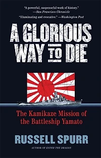 A Glorious Way to Die: The Kamikaze Mission of the Battleship Yamato