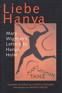 Liebe Hanya: Mary Wigman's Letters To Hanya Holm