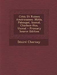 Cités Et Ruines Américaines: Mitla, Palenqué, Izamal, Chichen-Itza, Uxmal (Classic Reprint)